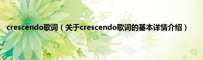 crescendo歌词(关于crescendo歌词的基本详情介绍)