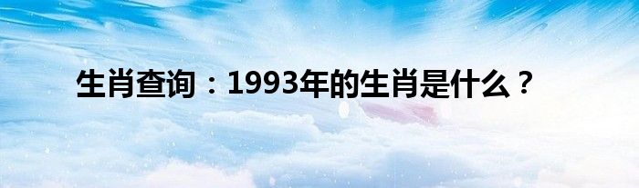 生肖查询：1993年的生肖是什么？