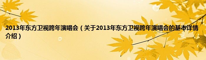 2013年东方卫视跨年演唱会(关于2013年东方卫视跨年演唱会的基本详情介绍)