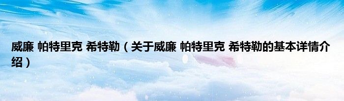 威廉 帕特里克 希特勒(关于威廉 帕特里克 希特勒的基本详情介绍)