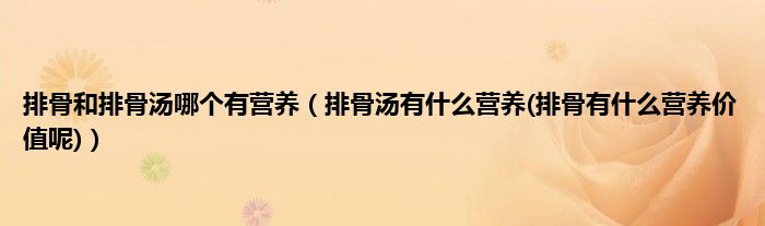 排骨和排骨汤哪个有营养(排骨汤有什么营养(排骨有什么营养价值呢))