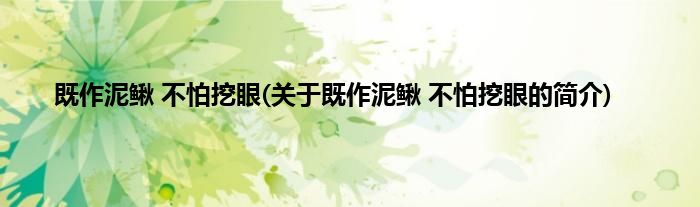 既作泥鳅 不怕挖眼(关于既作泥鳅 不怕挖眼的简介)