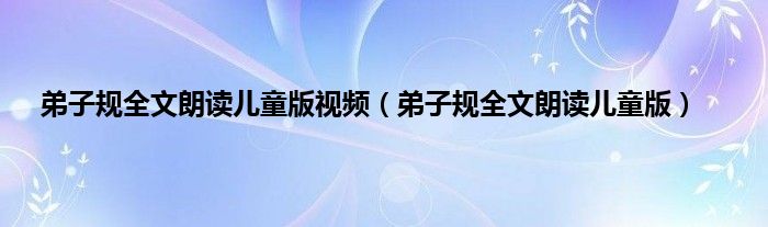 弟子规全文朗读儿童版视频(弟子规全文朗读儿童版)