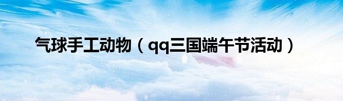 气球手工动物（qq三国端午节活动）