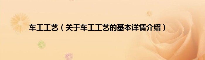 车工工艺(关于车工工艺的基本详情介绍)