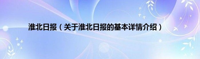 淮北日报(关于淮北日报的基本详情介绍)