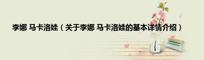 李娜 马卡洛娃（关于李娜 马卡洛娃的基本详情介绍）