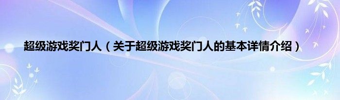 超级游戏奖门人(关于超级游戏奖门人的基本详情介绍)