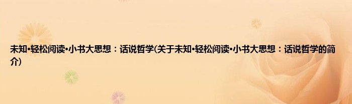 未知·轻松阅读·小书大思想:话说哲学(关于未知·轻松阅读·小书大思想:话说哲学的简介)